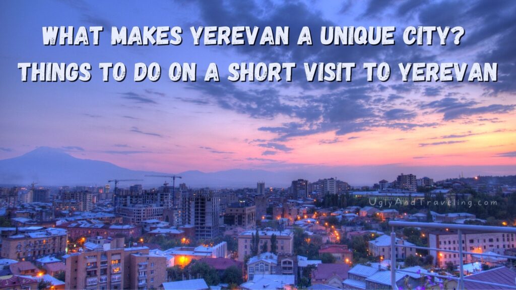 What Makes Yerevan a Unique City Things to Do on a Short Visit to Yerevan