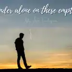 I wander alone on these empty roads