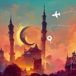 Traveling During Ramadan Tips for an Unforgettable and Meaningful Journey